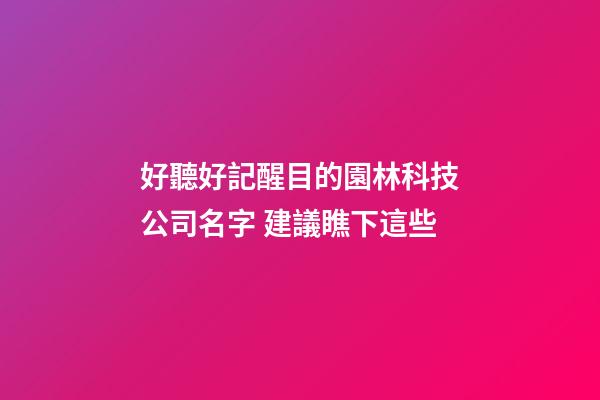 好聽好記醒目的園林科技公司名字 建議瞧下這些-第1張-公司起名-玄機派
